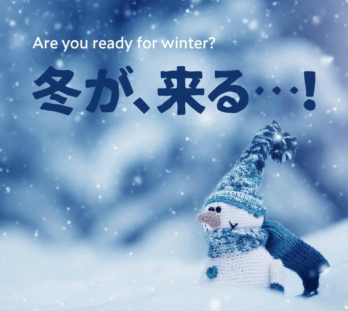 Are you ready for winter 冬が、来る・・・！