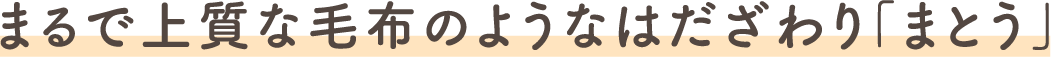 まるで上質な毛布のようなはだざわり「まとう」

