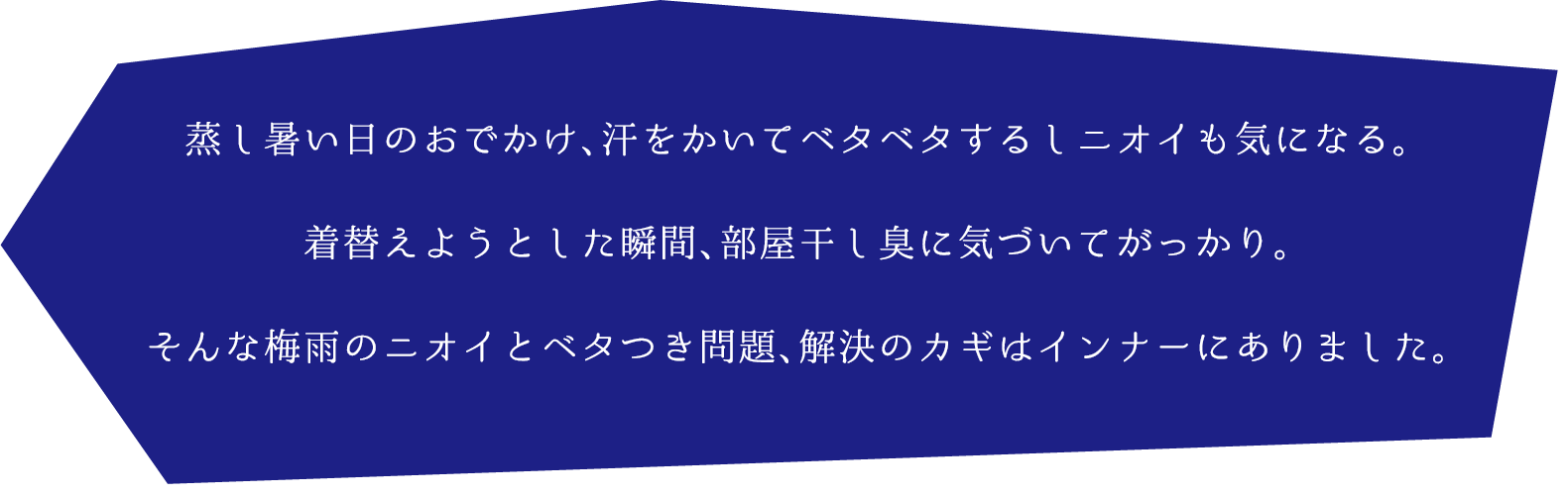 蒸し暑い日のおでかけ、汗をかいてベタベタするしニオイも気になる。
着替えようとした瞬間、部屋干し臭に気づいてがっかり。
そんな梅雨のニオイとベタつき問題、解決のカギはインナーにありました。
