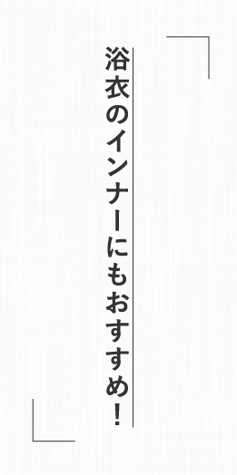 浴衣のインナーにもおすすめ！