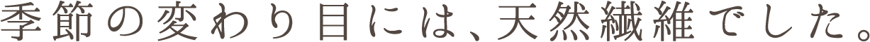 季節の変わり目には、天然繊維でした。