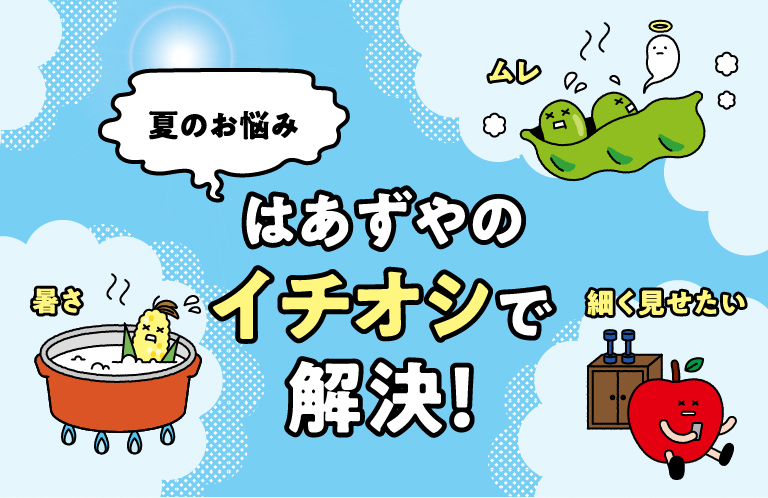 夏のお悩みはあずやのイチオシで解決！