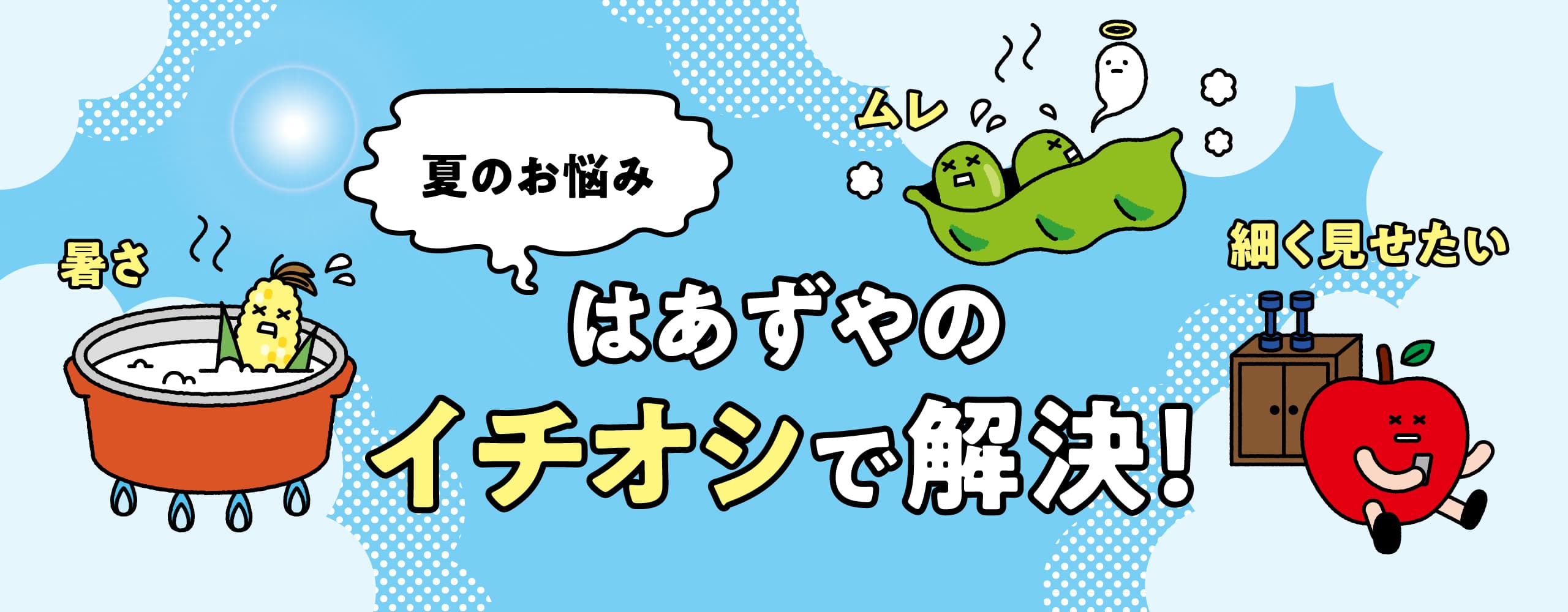 夏のお悩みはあずやのイチオシで解決！
